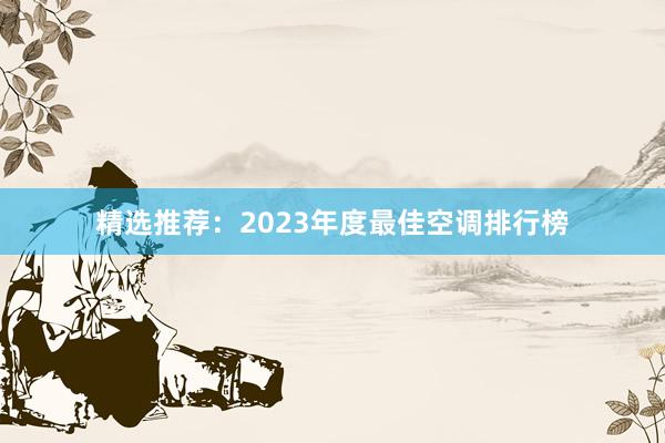 精选推荐：2023年度最佳空调排行榜