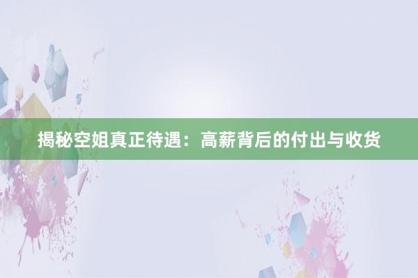 揭秘空姐真正待遇：高薪背后的付出与收货